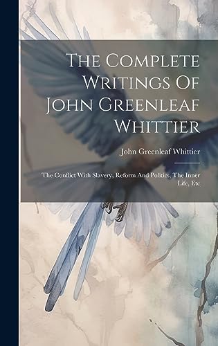 Imagen de archivo de The Complete Writings Of John Greenleaf Whittier: The Conflict With Slavery, Reform And Politics, The Inner Life, Etc a la venta por GreatBookPrices