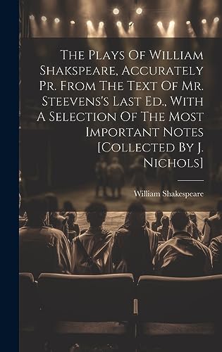 Stock image for The The Plays Of William Shakspeare, Accurately Pr. From The Text Of Mr. Steevens's Last Ed., With A Selection Of The Most Important Notes [collected By J. Nichols] for sale by PBShop.store US