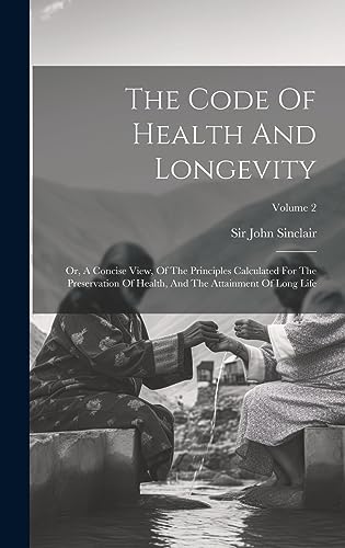 Stock image for The Code Of Health And Longevity: Or, A Concise View, Of The Principles Calculated For The Preservation Of Health, And The Attainment Of Long Life; Volume 2 for sale by Ria Christie Collections