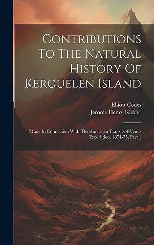 Beispielbild fr Contributions To The Natural History Of Kerguelen Island: Made In Connection With The American Transit-of-venus Expedition, 1874-75, Part 1 zum Verkauf von THE SAINT BOOKSTORE