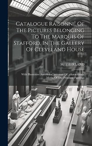 Stock image for Catalogue Raisonn Of The Pictures Belonging To The Marquis Of Stafford, In The Gallery Of Cleveland House: With Illustrative Anecdotes.accounts Of. for sale by GreatBookPrices