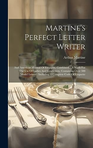 9781020973260: Martine's Perfect Letter Writer: And American Manual Of Etiquette, Combined.: A Work For The Use Of Ladies And Gentlemen, Containing Over 300 Model Letters: Including A Complete Code Of Etiquette