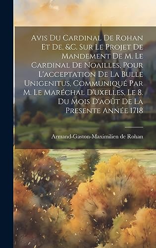 9781020983863: Avis Du Cardinal De Rohan Et De, &c. Sur Le Projet De Mandement De M. Le Cardinal De Noailles, Pour L'acceptation De La Bulle Unigenitus, Communiqu ... 8. Du Mois D'aot De La Presente Anne 1718