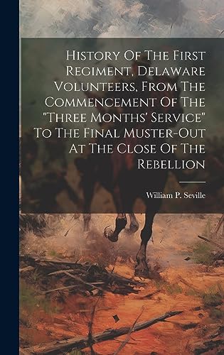 Stock image for History Of The First Regiment, Delaware Volunteers, From The Commencement Of The "three Months' Service" To The Final Muster-out At The Close Of The Rebellion for sale by THE SAINT BOOKSTORE