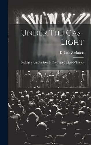 Imagen de archivo de Under The Gas-light: Or, Lights And Shadows In The State Capital Of Illinois a la venta por THE SAINT BOOKSTORE