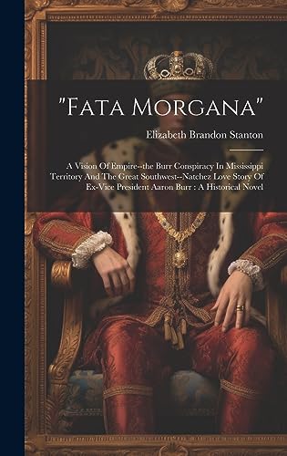 Imagen de archivo de "fata Morgana": A Vision Of Empire--the Burr Conspiracy In Mississippi Territory And The Great Southwest--natchez Love Story Of Ex-vice President Aaron Burr: A Historical Novel a la venta por Ria Christie Collections