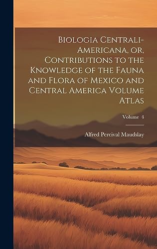 Imagen de archivo de Biologia Centrali-Americana, or, Contributions to the Knowledge of the Fauna and Flora of Mexico and Central America Volume Atlas; Volume 4 a la venta por PBShop.store US