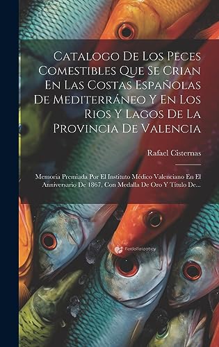 Imagen de archivo de CATALOGO DE LOS PECES COMESTIBLES QUE SE CRIAN EN LAS COSTAS ESPAOLAS DE MEDITERRNEO Y EN LOS RIOS Y LAGOS DE LA PROVINCIA DE VALENCIA. MEMORIA PREMIADA POR EL INSTITUTO MDICO VALENCIANO EN EL ANNIVERSARIO DE 1867, CON MEDALLA DE ORO Y TTULO DE. a la venta por KALAMO LIBROS, S.L.