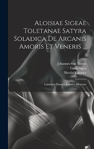 Imagen de archivo de Aloisiae Sigeae Toletanae Satyra Soladica De Arcanis Amoris Et Veneris .: Latinitate Donavit Joannes Meursius a la venta por THE SAINT BOOKSTORE