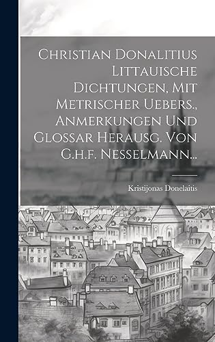 Imagen de archivo de Christian Donalitius Littauische Dichtungen, Mit Metrischer Uebers., Anmerkungen Und Glossar Herausg. Von G.h.f. Nesselmann. a la venta por PBShop.store US