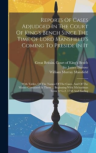 9781021027498: Reports Of Cases Adjudged In The Court Of King's Bench Since The Time Of Lord Mansfield's Coming To Preside In It: With Tables, Of The Names Of The ... With Michaelmas Term 32 G.2. 1758 And Ending