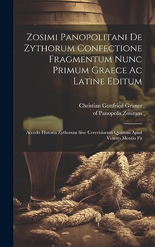 Stock image for Zosimi Panopolitani De Zythorum Confectione Fragmentum Nunc Primum Graece Ac Latine Editum: Accedit Historia Zythorum Sive Cerevisiarum Quarum Apud Veteres Mentio Fit for sale by THE SAINT BOOKSTORE