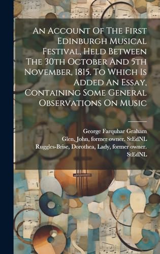 Imagen de archivo de An Account Of The First Edinburgh Musical Festival, Held Between The 30th October And 5th November, 1815. To Which Is Added An Essay, Containing Some General Observations On Music a la venta por THE SAINT BOOKSTORE