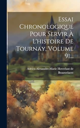 Stock image for Essai Chronologique Pour Servir   L'histoire De Tournay, Volume 91. for sale by THE SAINT BOOKSTORE