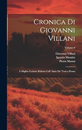 Stock image for Cronica Di Giovanni Villani: A Miglior Lezione Ridotta Coll' Aiuto De' Testi a Penna; Volume 6 for sale by PBShop.store US