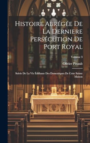 Beispielbild fr Histoire Abr g e De La Derniere Pers cution De Port Royal: Suivie De La Vie  difiante Des Domestiques De Cette Sainte Maison; Volume 3 zum Verkauf von THE SAINT BOOKSTORE