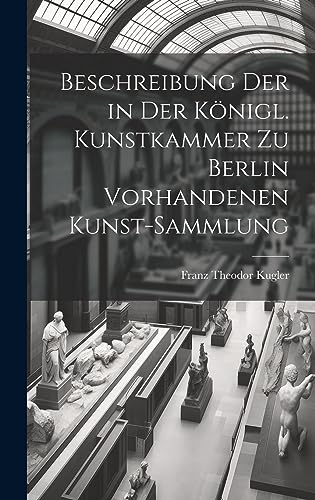Stock image for Beschreibung Der in Der K?nigl. Kunstkammer Zu Berlin Vorhandenen Kunst-Sammlung for sale by PBShop.store US