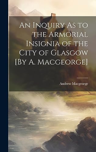 Imagen de archivo de An An Inquiry As to the Armorial Insignia of the City of Glasgow [By A. Macgeorge] a la venta por PBShop.store US