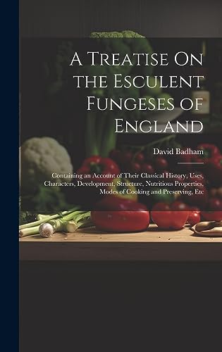 Beispielbild fr A Treatise On the Esculent Fungeses of England: Containing an Account of Their Classical History, Uses, Characters, Development, Structure, Nutritious zum Verkauf von GreatBookPrices