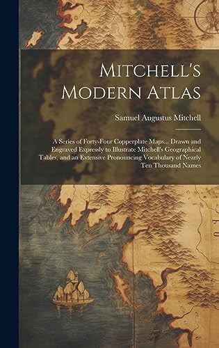 Stock image for Mitchell's Modern Atlas: A Series of Forty-Four Copperplate Maps. Drawn and Engraved Expressly to Illustrate Mitchell's Geographical Tables, and an Extensive Pronouncing Vocabulary of Nearly Ten Thousand Names for sale by THE SAINT BOOKSTORE