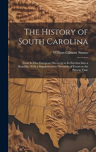 Stock image for The History of South Carolina: From Its First European Discovery to Its Erection Into a Republic: With a Supplementary Chronicle of Events to the Present Time for sale by THE SAINT BOOKSTORE