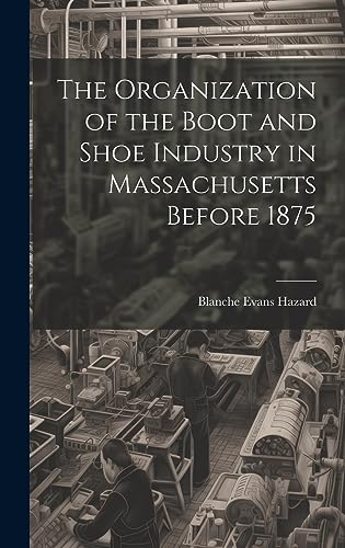 Beispielbild fr The The Organization of the Boot and Shoe Industry in Massachusetts Before 1875 zum Verkauf von PBShop.store US