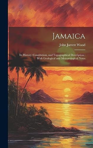 Stock image for Jamaica: Its History, Constitution, and Topographical Description: With Geological and Meteorological Notes for sale by THE SAINT BOOKSTORE