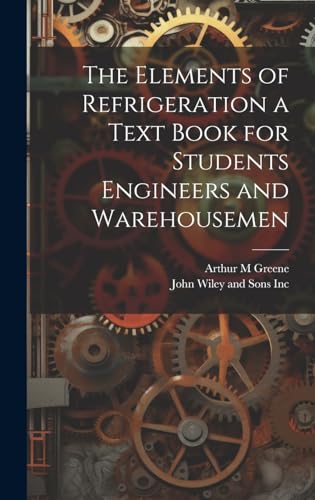 Imagen de archivo de The Elements of Refrigeration a Text Book for Students Engineers and Warehousemen a la venta por THE SAINT BOOKSTORE