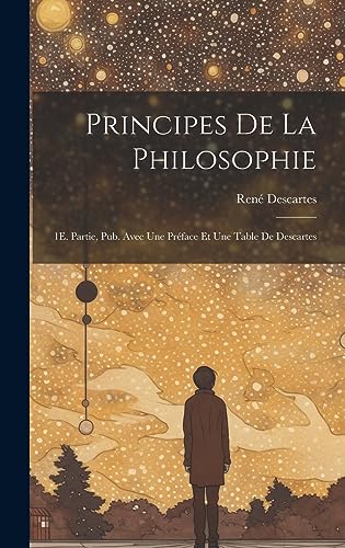 Stock image for Principes De La Philosophie: 1E. Partie, Pub. Avec Une Prface Et Une Table De Descartes (French Edition) for sale by Ria Christie Collections