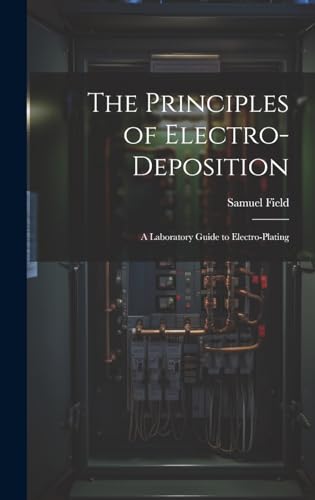 Stock image for The Principles of Electro-Deposition: A Laboratory Guide to Electro-Plating for sale by GreatBookPrices