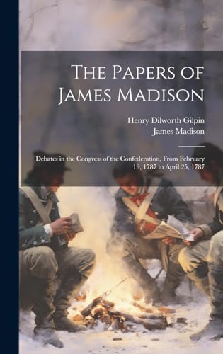 Stock image for The Papers of James Madison: Debates in the Congress of the Confederation, From February 19, 1787 to April 25, 1787 for sale by ALLBOOKS1
