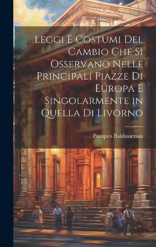 Imagen de archivo de Leggi e costumi del cambio che si osservano nelle principali piazze di Europa e singolarmente in quella di livorno a la venta por THE SAINT BOOKSTORE