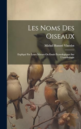 Stock image for Les noms des oiseaux: Expliqu par leurs moeurs ou essais tymologiques sur l'ornithologie (French Edition) for sale by Ria Christie Collections