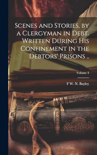 9781021136664: Scenes and Stories, by a Clergyman in Debt. Written During his Confinement in the Debtors' Prisons ..; Volume 3