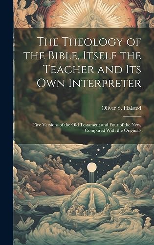 Stock image for The Theology of the Bible, Itself the Teacher and its own Interpreter: Five Versions of the Old Testament and Four of the New, Compared With the Originals for sale by THE SAINT BOOKSTORE