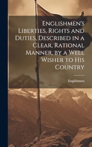 Stock image for Englishmen's Liberties, Rights and Duties, Described in a Clear, Rational Manner, by a Well Wisher to His Country for sale by PBShop.store US