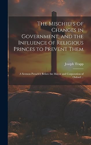 Beispielbild fr The Mischiefs of Changes in Government, and the Influence of Religious Princes to Prevent Them: A Sermon Preach'd Before the Mayor and Corporation of Oxford . zum Verkauf von THE SAINT BOOKSTORE