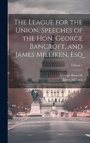 Imagen de archivo de The The League for the Union. Speeches of the Hon. George Bancroft, and James Milliken, esq; Volume 1 a la venta por PBShop.store US