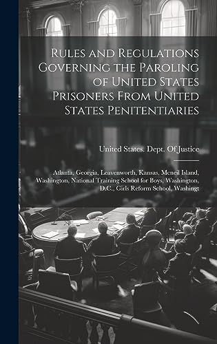 Stock image for Rules and Regulations Governing the Paroling of United States Prisoners From United States Penitentiaries: Atlanta, Georgia, Leavenworth, Kansas, Mcneil Island, Washington, National Training School for Boys, Washington, D.C., Girls Reform School, Washingt for sale by THE SAINT BOOKSTORE