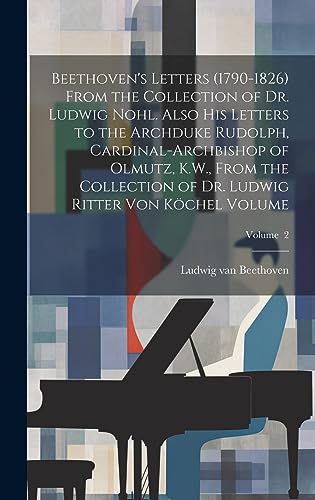 Beispielbild fr Beethoven's Letters (1790-1826) From the Collection of Dr. Ludwig Nohl. Also his Letters to the Archduke Rudolph, Cardinal-archbishop of Olmutz, K.W., From the Collection of Dr. Ludwig Ritter von K?chel Volume; Volume 2 zum Verkauf von PBShop.store US