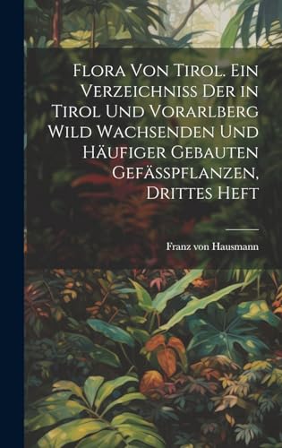 9781021163325: Flora von Tirol. Ein Verzeichniss der in Tirol und Vorarlberg wild wachsenden und hufiger gebauten Gefsspflanzen, Drittes Heft