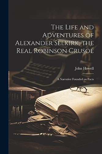 Stock image for The Life and Adventures of Alexander Selkirk, the Real Robinson Crusoe: A Narrative Founded on Facts for sale by GreatBookPrices