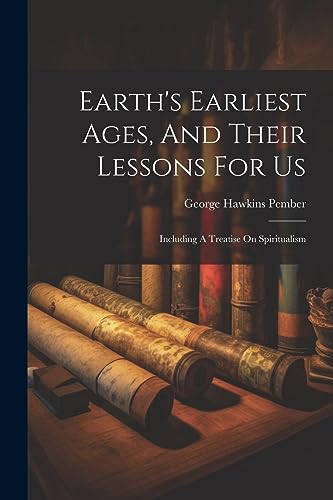 Stock image for Earth's Earliest Ages, And Their Lessons For Us: Including A Treatise On Spiritualism for sale by THE SAINT BOOKSTORE