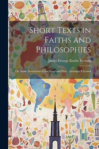 Beispielbild fr Short Texts in Faiths and Philosophies: Or, Some Sentiments of the Good and Wise: Arranged Chronol zum Verkauf von THE SAINT BOOKSTORE