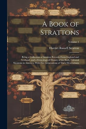 Imagen de archivo de A Book of Strattons; Being a Collection of Stratton Records From England and Scotland, and a Genealogical History of the Early Colonial Strattons in . Generations of Their Descendants; Volume 1 a la venta por Ria Christie Collections