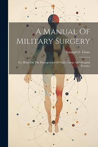 Stock image for A Manual Of Military Surgery: Or, Hints On The Emergencies Of Field, Camp And Hospital Practice for sale by THE SAINT BOOKSTORE