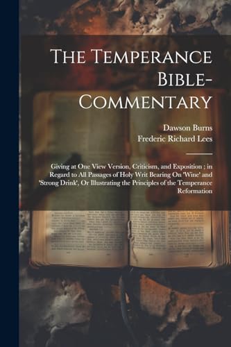 Imagen de archivo de The Temperance Bible-Commentary: Giving at One View Version, Criticism, and Exposition; in Regard to All Passages of Holy Writ Bearing On 'wine' and . the Principles of the Temperance Reformation a la venta por Ria Christie Collections