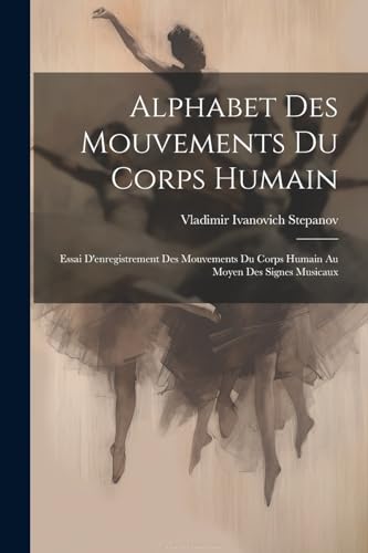 Stock image for Alphabet Des Mouvements Du Corps Humain: Essai D'enregistrement Des Mouvements Du Corps Humain Au Moyen Des Signes Musicaux for sale by THE SAINT BOOKSTORE