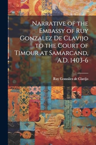 Imagen de archivo de Narrative of the Embassy of Ruy Gonzalez de Clavijo to the Court of Timour at Samarcand, A.D. 1403-6 a la venta por GreatBookPrices
