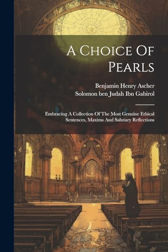 Beispielbild fr A Choice Of Pearls: Embracing A Collection Of The Most Genuine Ethical Sentences, Maxims And Salutary Reflections zum Verkauf von GreatBookPrices